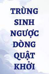 Trùng Sinh Ngược Dòng Quật Khởi