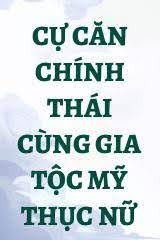 Cự Căn Chính Thái Cùng Gia Tộc Mỹ Nữ