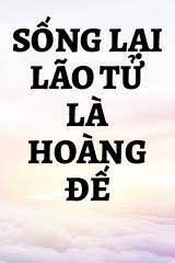 Sống Lại Lão Tử Là Hoàng Đế