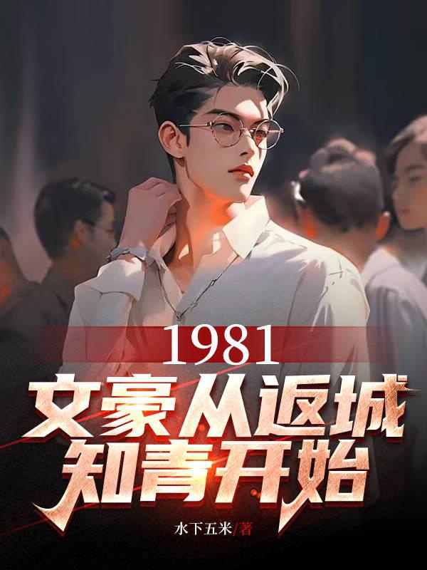1981, Văn Hào Từ Phản Thành Thanh Niên Trí Thức Bắt Đầu