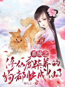 Hệ Thống Chi Tu Tiên Phế Sài Dưỡng Cẩu Đều Mau Thành Tiên