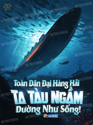 Toàn Dân Đại Hàng Hải: Ta Tàu Ngầm Dường Như Sống!