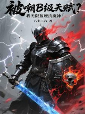 Bị Giễu Cợt B Cấp Thiên Phú? Ta Vô Hạn Lam Ngạnh Kháng Ma Thần