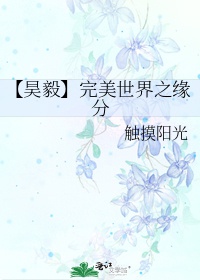 【 Hạo Nghị 】 Hoàn Mỹ Thế Giới Chi Duyên Phận